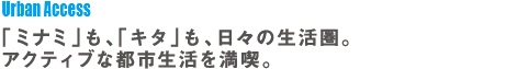「ミナミ」も、「キタ」も、日々の生活園。アクティブな都心生活を満喫。