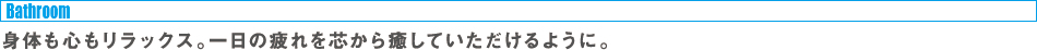 身体も、心も、リラックス。一日の疲れを芯から癒していただけるように。
