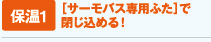 「サーモバス専用ふた」で閉じ込める!