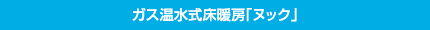 ガス温水式床暖房「ヌック」