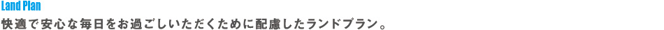 快適で安心な毎日をお過ごしいただくために配慮したランドプラン。